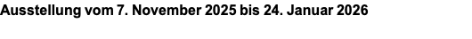 Ausstellung vom 7. November 2025 bis 24. Januar 2026